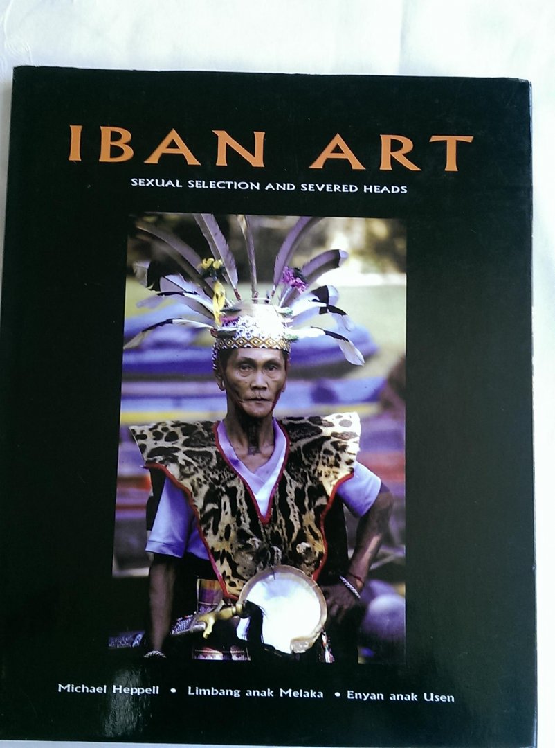 HEPPELL, MICHAEL/MELAKA, LIMBANG ANAK/USEN, ENYAN ANAK - IBAN ART. Sexual selection and severed heads. Weaving, sculpture, tattooing and other arts of the Iban of Borneo