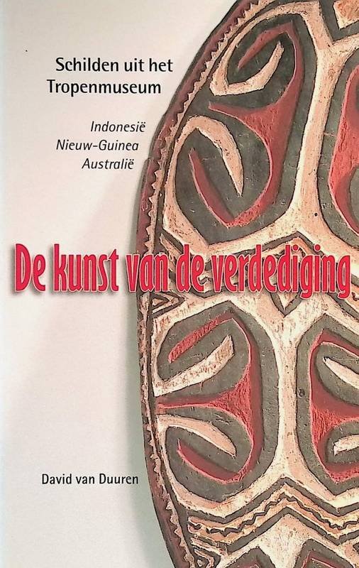 DUUREN, DAVID VAN. - De kunst van de verdediging. Schilden uit het Tropenmuseum: Indonesië, Nieuw-Guinea, Australië.
