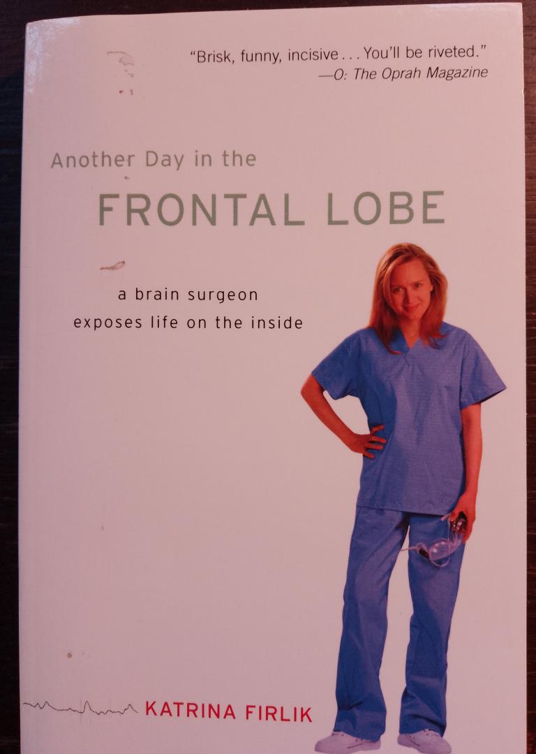 Kateina Firlik - Another Day in the Frontal Lobe. A brain surgeon exposes life on the Inside
