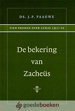 Paauwe, Ds. J.P. - De bekering van Zacheüs *nieuw* --- Tien predikaties uitgesproken door wijlen Ds. J.P. Paauwe in de jaren 1924 en 1925 te Rotterdam