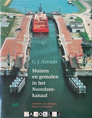 G.J. Arends - Sluizen en gemalen in het Noordzeekanaal. Anderhalve eeuw ontwerpen, bouwen en vernieuwen