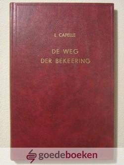 Capelle, L. - De weg der bekeering --- Welke de Drieënige God heeft believen te houden met mij, arm diep onwaardig stof, om mij te roepen uit de duisternis en te brengen tot Zijn wonderbaar licht.