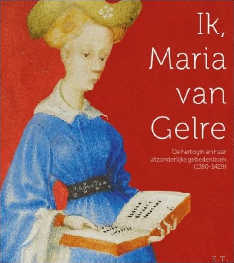  - Ik, Maria van Gelre De hertogin en haar uitzonderlijke gebedenboek.