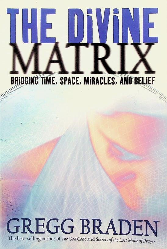 Braden, Greg - The Divine Matrix. Bridging time, space, mircales, and belief