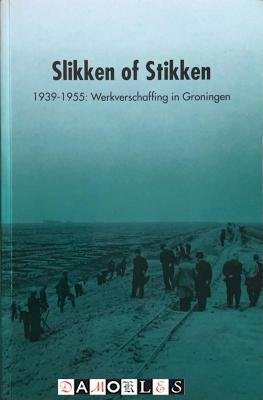 Cees Stolk - Slikken of Stikken 1939 - 1955: Werkverschaffing in Groningen