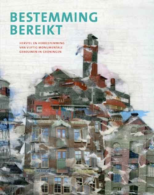 Haaften, Joris van, Rita Overbeek, Leonie Wendker, Peter Michiel Schaap en Gabriël de Graauw - Bestemming bereikt. Herstel en herbestemming van vijftig monumentale gebouwen in Groningen<br>