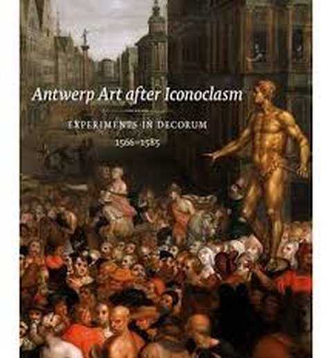 Jonckheere, Koenraad. - Antwerp art after Iconoclasm : experiments in decorum : 1566-1585.