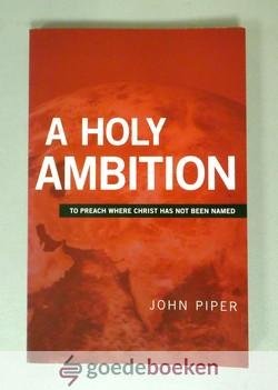 Piper, John - A Holy Ambition --- To Preach Where Christ Has Not Been Named
