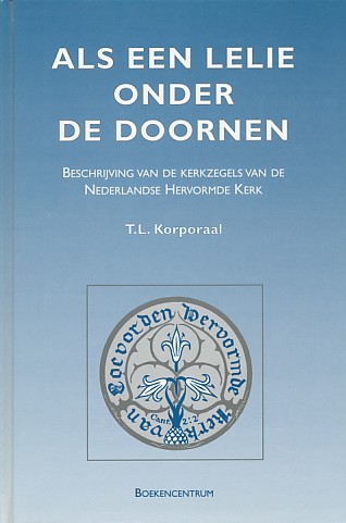 Korporaal, T.L. - Als een lelie onder de doornen. De beschrijving van de kerkzegels van de Nederlandse Hervormde Kerk.