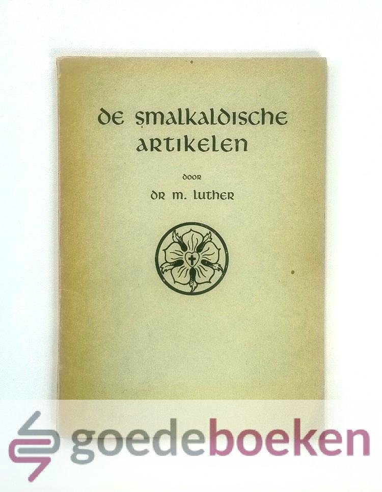 Luther, Dr. M. - De smalkaldische artikelen --- Een belijdenisschrift der Luthersche kerk. Opgesteld in 1536 en uitgegeven in 1538