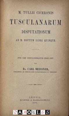 Marcus Tullius Cicero, Carl Meissner - M. Tullii Ciceronis Tusculanarum Disputationum Ad M. Brutum Libri Quinque