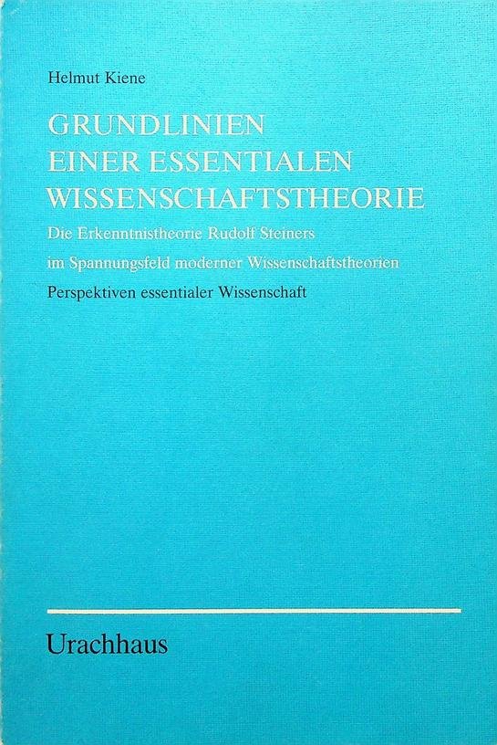 Kiene, Helmut - Grundlinien einer essentialen Wissenschaftstheorie. Die Erkenntnistheorie Rudolf Steiners im Spannungsfeld moderner Wissenschaftstheorien