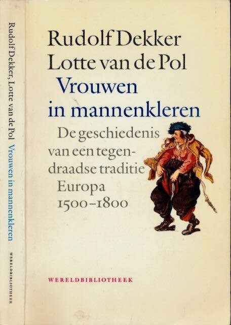 Dekker, Rudolf & Lotte van de Pol. - Vrouwen in Mannenkleren: De geschiedenis van een tegendraadse traditie Europa 1500-1800.