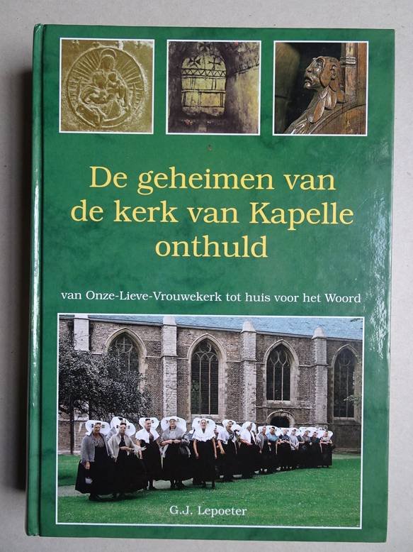 Lepoeter, G.J.. - De geheimen van de kerk van Kapelle onthuld van Onze-Lieve-Vrouwekerk tot huis voor het woord.