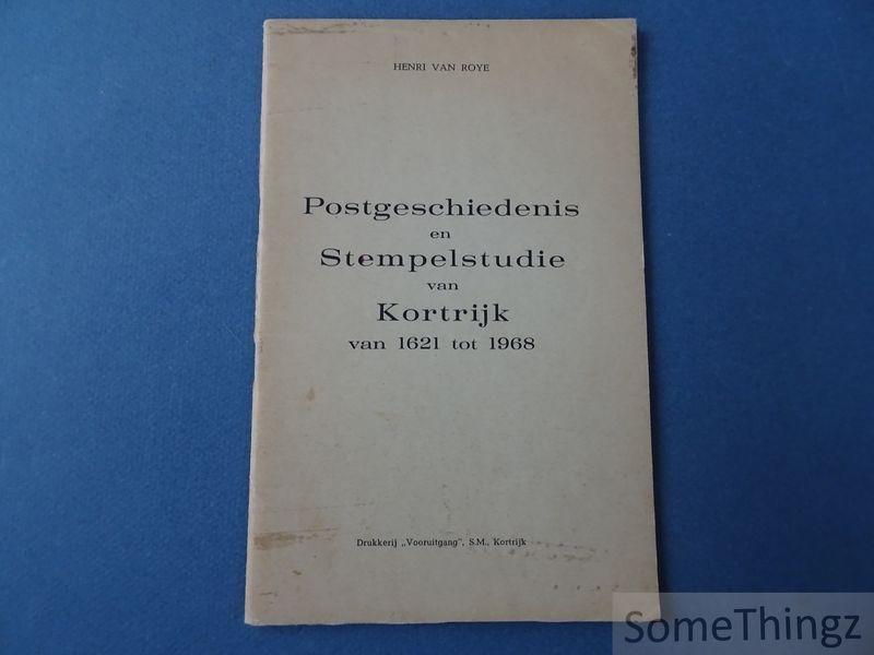 Henri Van Roye. - Postgeschiedenis en Stempelstudie van Kortrijk van 1621 tot 1968.