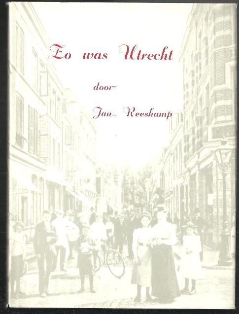 Reeskamp, Jan - Zo was Utrecht, het dagelijks leven in Utrecht 1900-1920