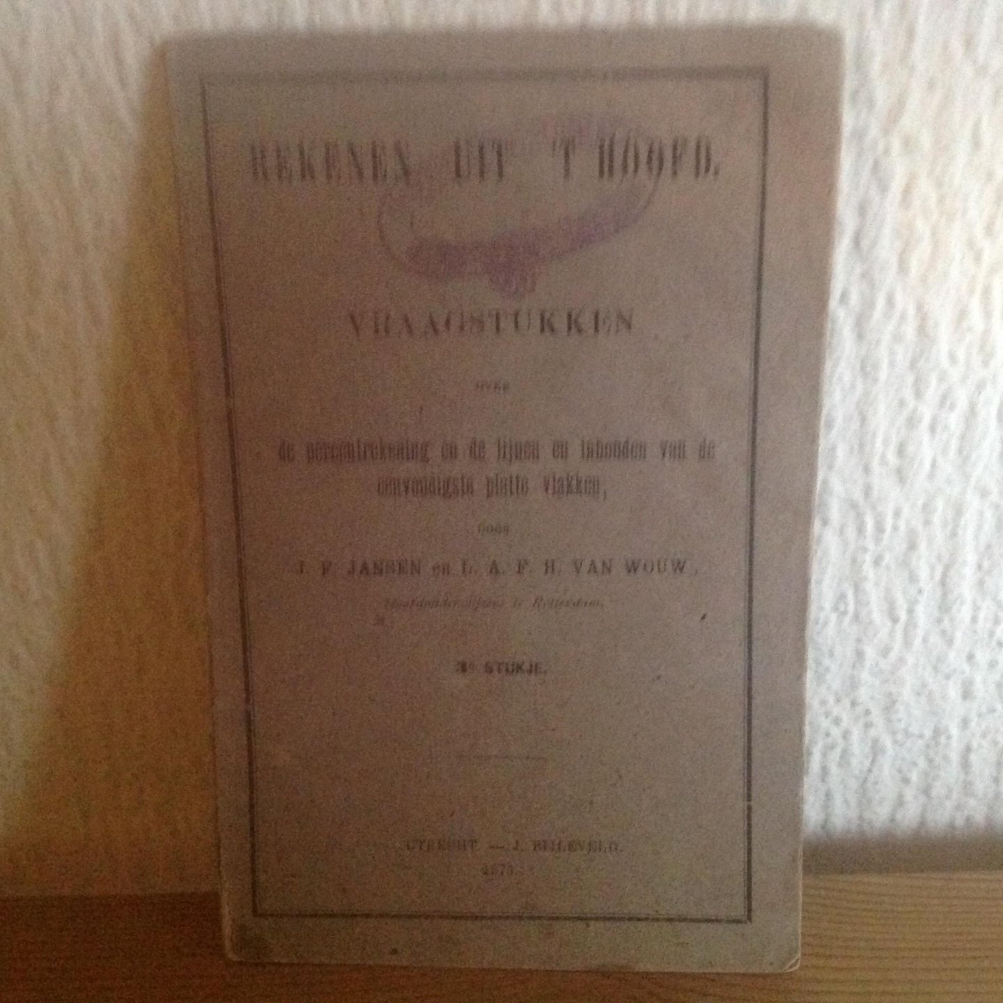 Jansen ,van Wouw - Rekenen uit ,t Hoofd,de percent rekening en de lijnen en inhouden van de eenvoudigste platte vlakken,1873,3e stukje