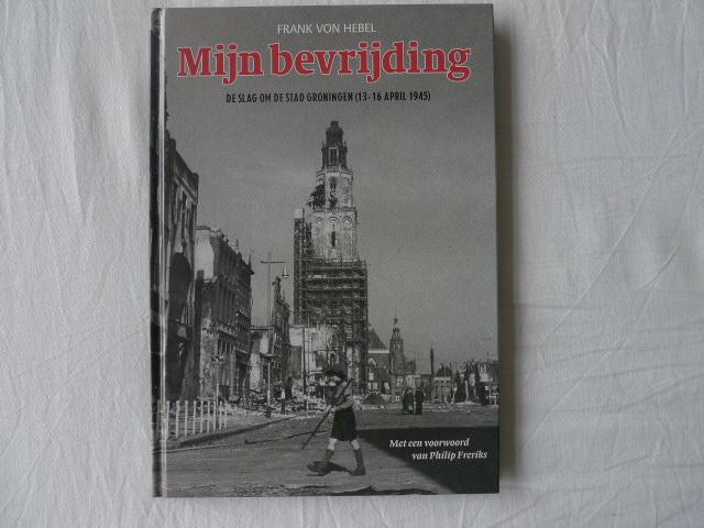 Hebel, Frank von - Mijn bevrijding / de slag om de stad Groningen (13 - 16 april 1945)