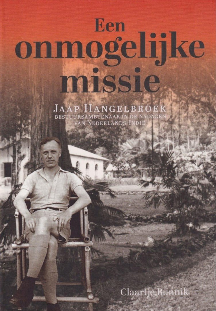 Bunnik, Claartje - Een onmogelijke missie: Jaap Hangelbroek, bestuursambtenaar in de nadagen van Nederlands-Indië