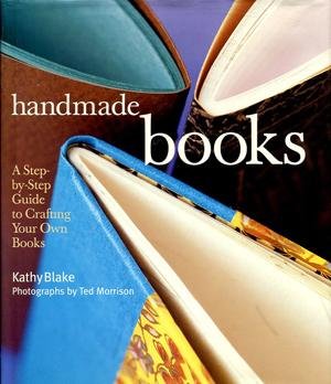 Kathy Blake, Ted Morrison - HANDMADE BOOKS  -  a Step-By-Step Guide to Crafting Your Own Books