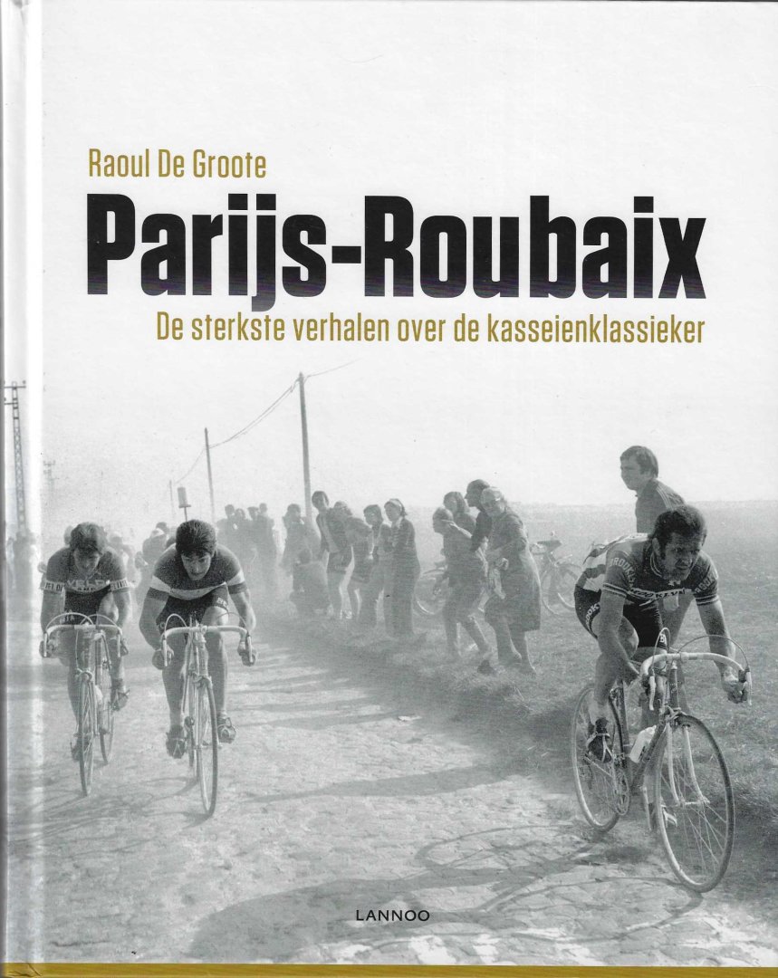 De Groote, Raoul - Parijs-Roubaix -De sterkste verhalen over de kasseienklassieker