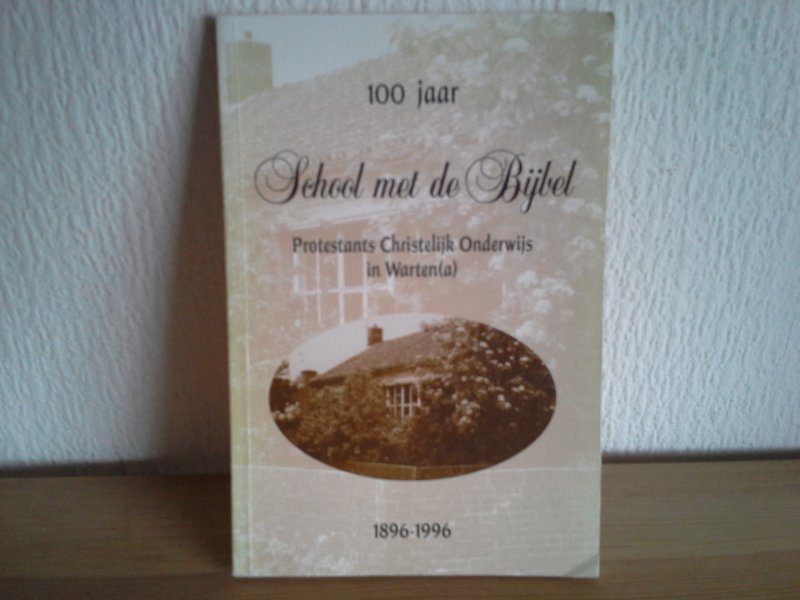  - 100 jaar SCHOOL MET DE BIJBEL PROTESTANT CHRISTELIJK ONDERWIJS IN WARTEN (a) 1896-1996