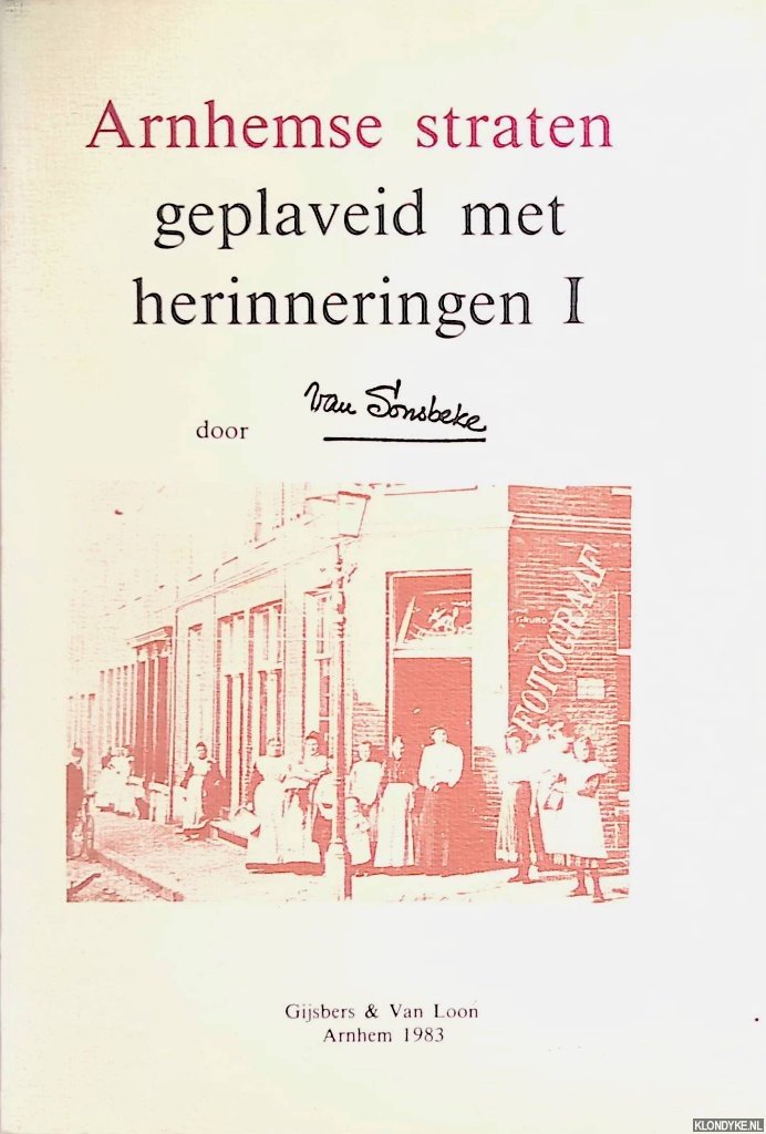 Loon, Willem Karel van & J.A.F. Roelen (voorwoord) - Arnhemse straten geplaveid met herinneringen (deel I) door van Sonsbeke (Willem Karel van Loon)