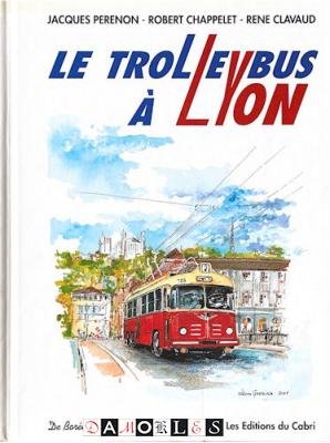 Jaques Perenon, Robert Chappelet, Rene Clauvaud, - Le Trolleybus a Lyon