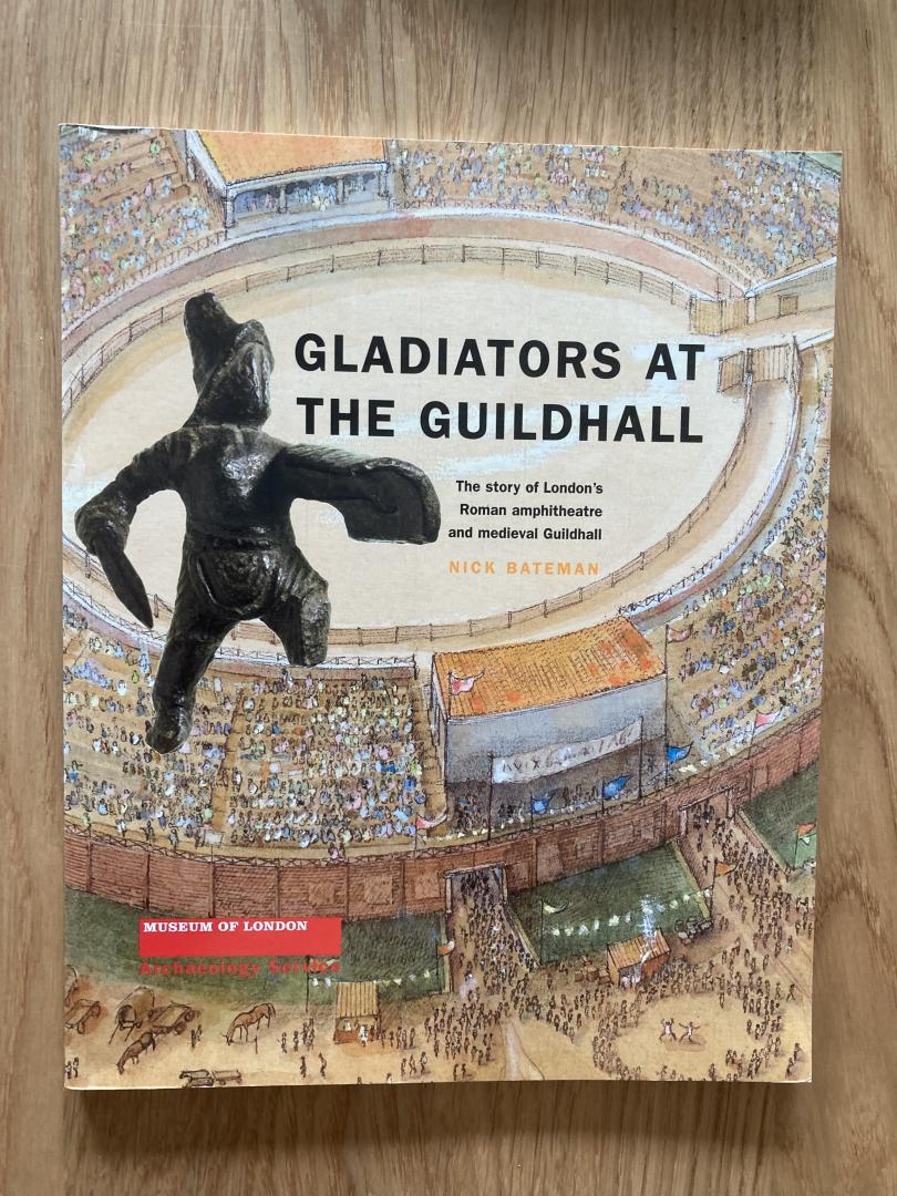 Bateman, Nick - Gladiators at the Guildhall. The story of London's Roman amphitheatre and medieval Guildhall