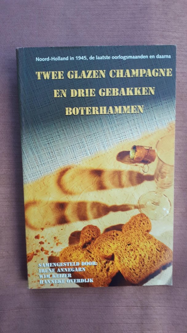 Annegarn,Irene/Keijzer, Wim/Overdijk, Hanneke - Twee glazen champagne drie gebakken boterhammen. Noord-holland in 1945, de laatste oorlogsmaanden en daarna