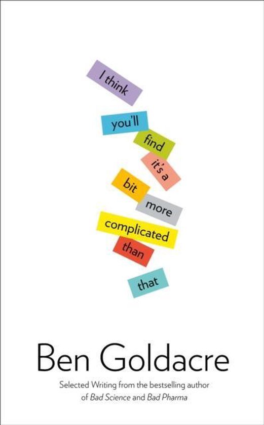 Goldacre, Ben - I Think You'll Find It's a Bit More Complicated Than That
