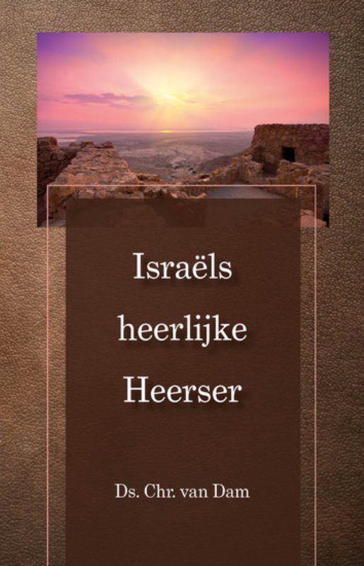 Dam, Ds. Chr. van - Israëls heerlijke Heerser. Een viertal nooit eerder uitgegeven predicaties.