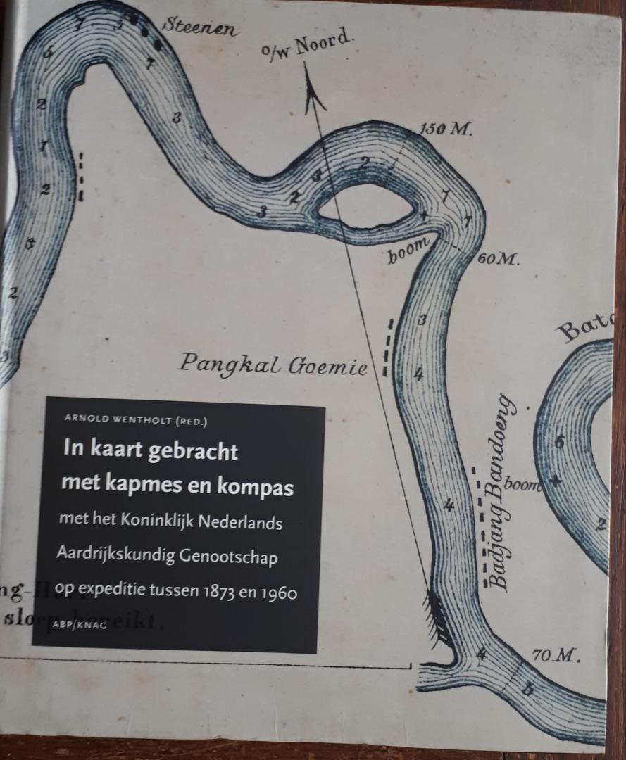 WENTHOLT (red.) - In kaart gebracht met kapmes en kompas met het Koninklijk Nederlands Aardrijkskundig Genootschap op expeditie tussen 1873 en 1960