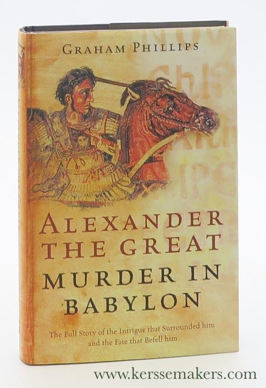 Phillips, Graham. - Alexander the Great : Murder in Babylon. The Full Story of the Intrigue that Surrounded him and the Fate that Befell him.