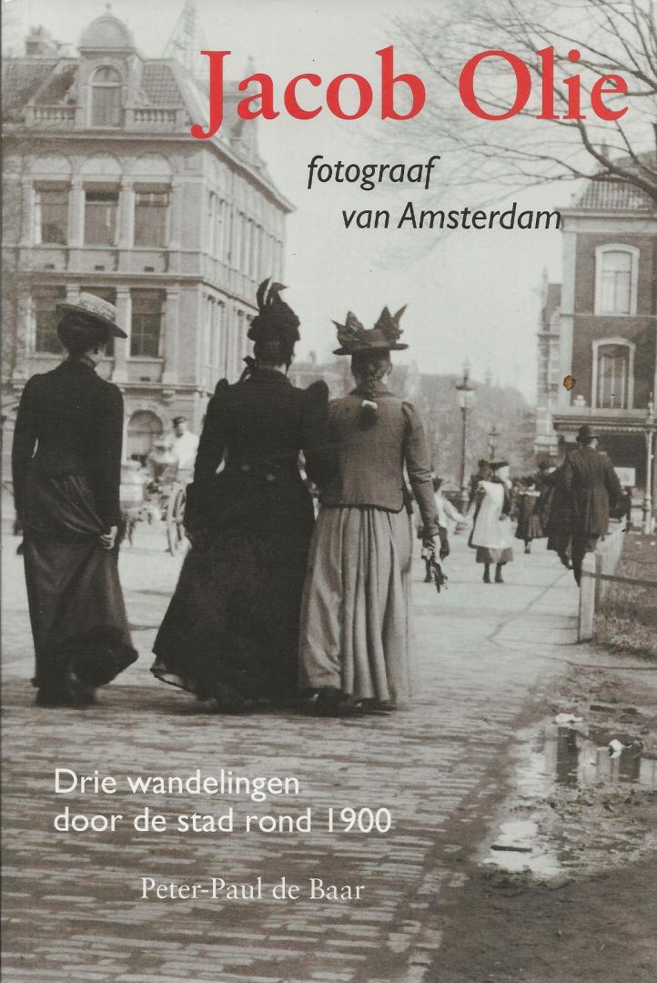 Baar, Peter-Paul de - Jacob Olie : fotograaf van Amsterdam drie wandelingen door de stad rond 1900