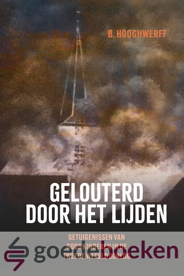 Hooghwerff, B. - Gelouterd door het lijden *nieuw* --- Getuigenissen van Gods kinderen in de Tweede Wereldoorlog