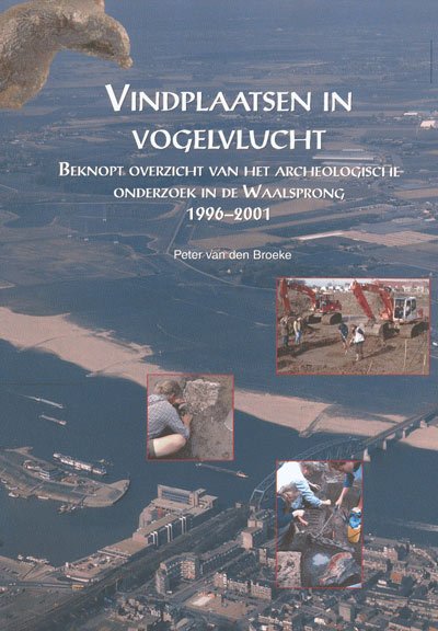 BROEKE, PETER VAN DEN - Vindplaatsen in vogelvlucht. Beknopt overzicht van het archeologische onderzoek in de Waalsprong 1996-2001.