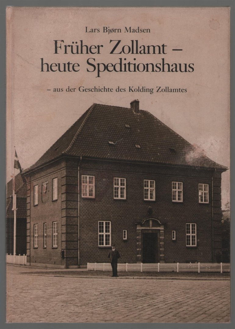 Lars Bjorn Madsen - Fruher Zollamt - heute Speditionshaus : aus der Geschichte des Kolding Zollamtes