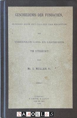 S. Muller - Geschiedenis der Fundatiën beheerd door het college van regenten der Vereenigde Gods- en Gasthuizen te Utrecht