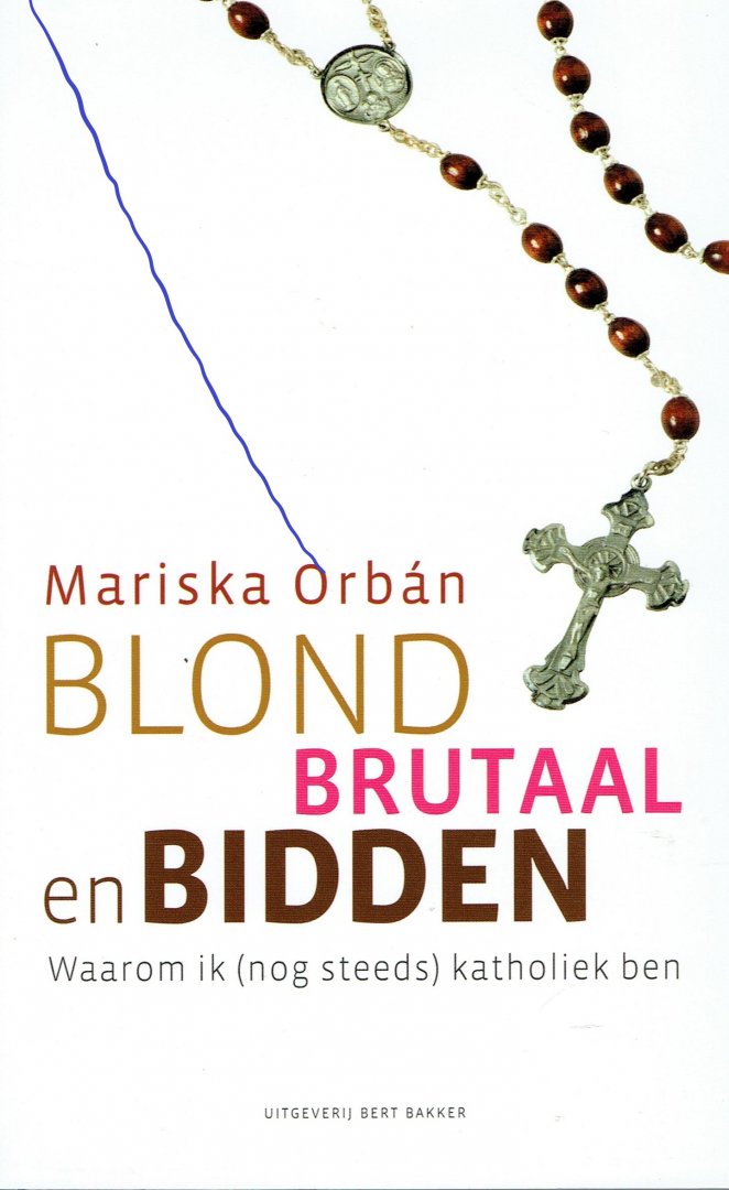 Mariska, Orban - Blond, brutaal en bidden / waarom ik (nog steeds)katholiek ben