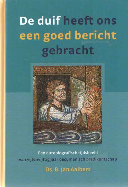 Aalbers, B. Jan - De duif heeft ons een goed bericht gebracht. Een autobiografisch tijdsbeeld van vijfenvijftig jaar oecumenisch predikantschap