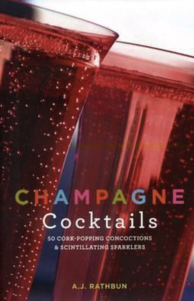 Rathbun, A. J. - Champagne Cocktails / 50 Cork-popping Concoctions & Scintillating Sparklers