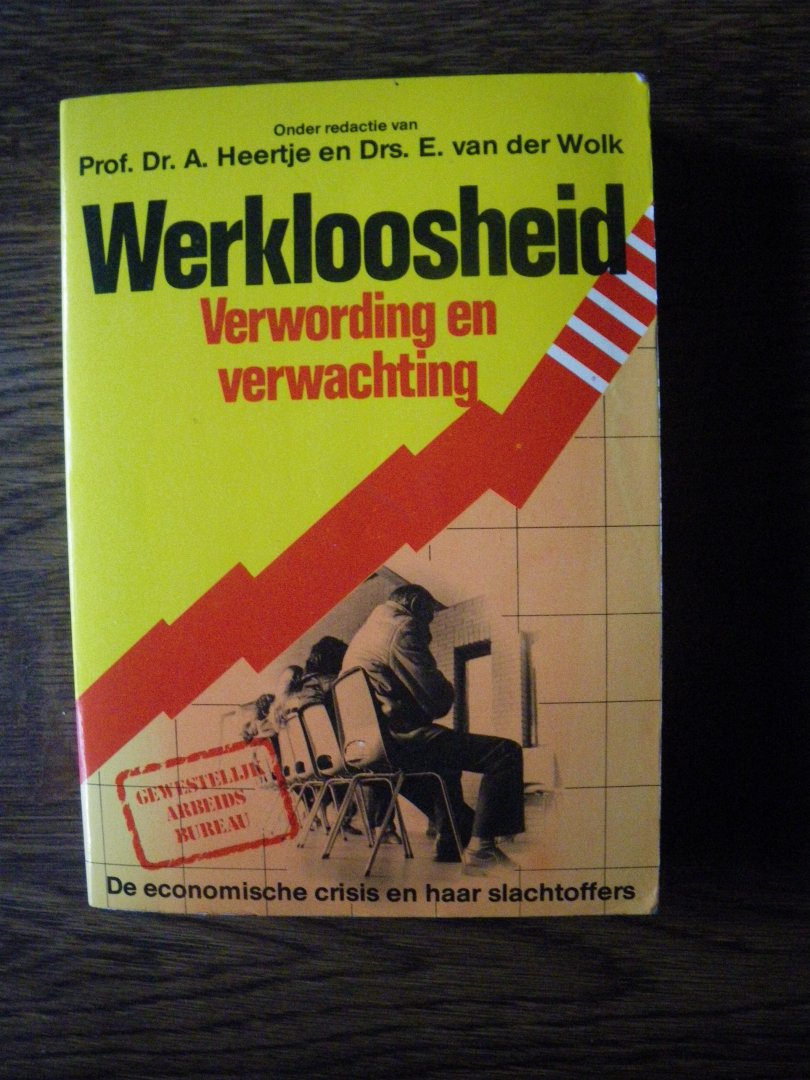 Heertje, Prof. dr. A. & Wolk, drs. E. van der (red.) - WERKLOOSHEID. Verwording en verwachting. De economische crisis en haar slachtoffers