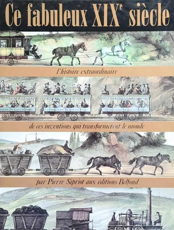 SIPRIOT Pierre - Ce fabuleux XIXè siècle. L'histoire extraordinaire de ces inventions qui transformèrent le monde.