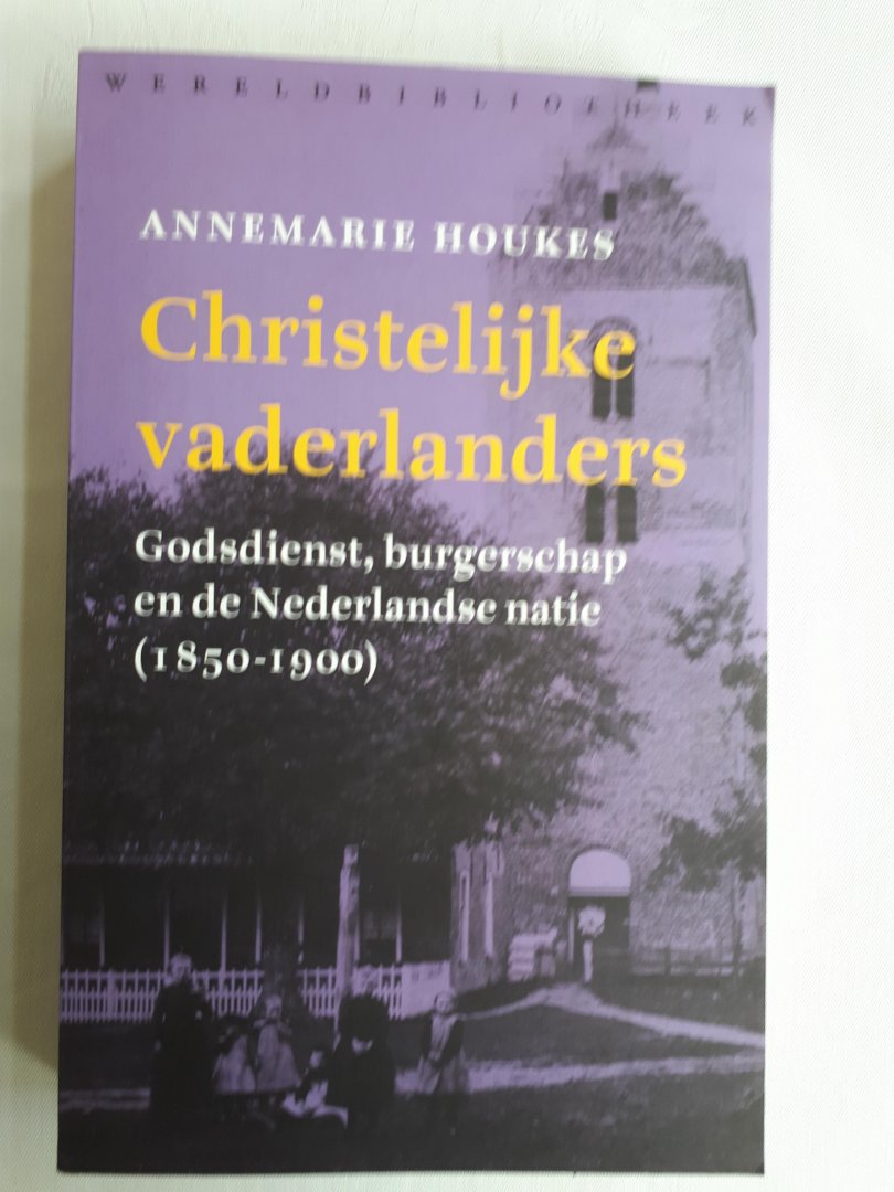 Houkes, Annemarie - Christelijke vaderlanders / godsdienst, burgerschap en de Nederlandse natie 1850-1900