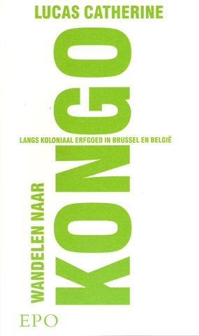 CATHERINE Lucas. Met een voorwoord van Walter ZINZEN. - Wandelen naar Kongo Langs koloniaal erfgoed in Brussel en België