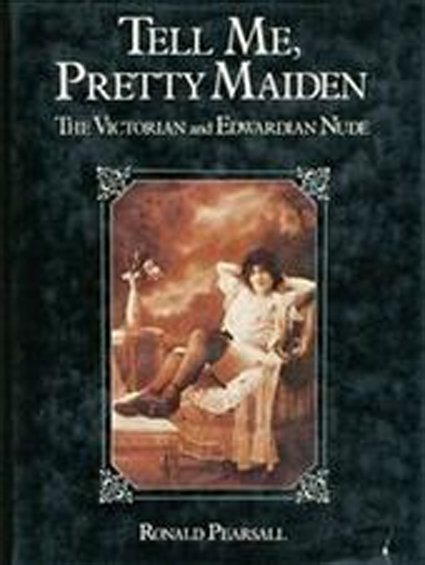 PEARSALL, Ronald - Tell Me, Pretty Maiden. The Victorian and Edwardian Nude