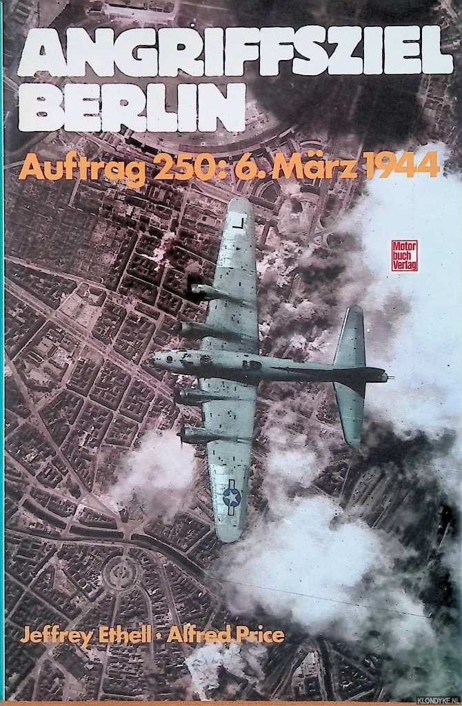 Ethell, Jeffrey L. & Alfred Price - Angriffsziel Berlin: Auftrag 250: 6. März 1944