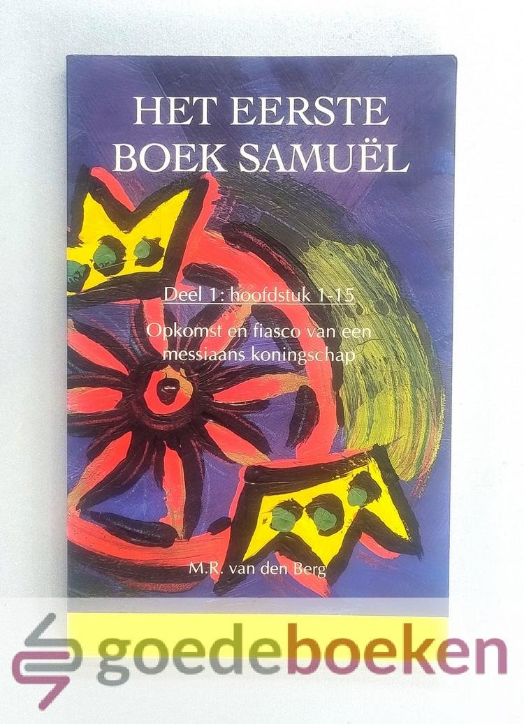Berg, M.R. van den - Het eerste boek Samuel, deel 1 --- Deel 1: Hoofdstuk 1-15. Opkomst en fiasco van een messiaans koningschap
