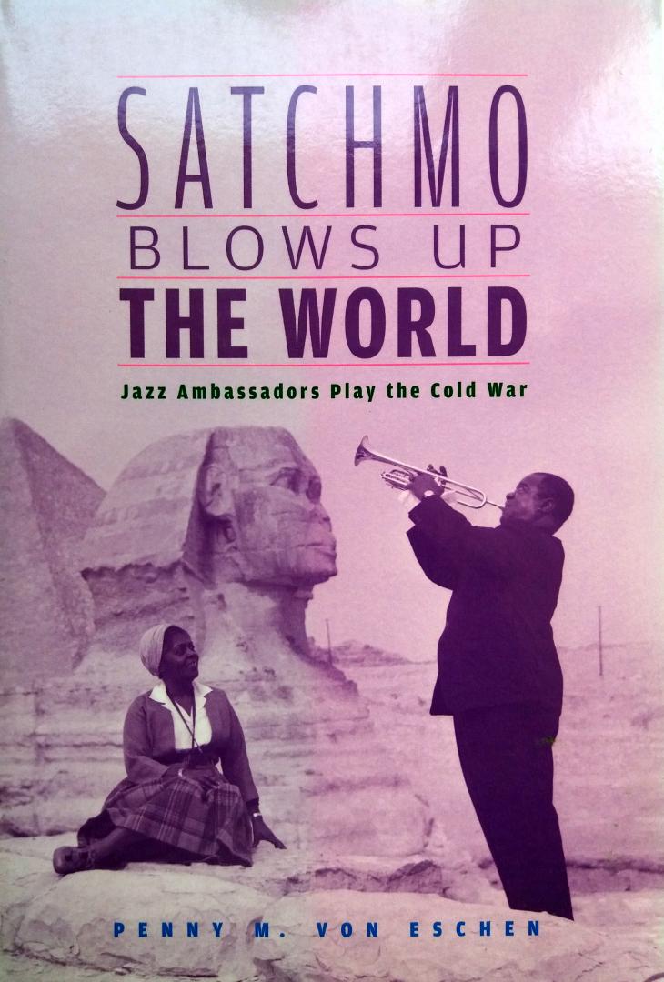 Eschen, Penny M. von - Satchmo Blows Up the World (ENGELSTALIG) (Jazz Ambassadors Play the Cold War)